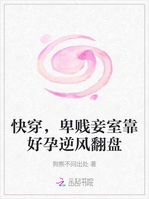 卑贱妾室靠好孕逆风翻盘狗熊不问出处