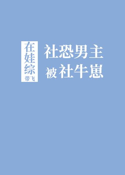 社恐男主被社牛崽娃综带飞了牟成塌房部分