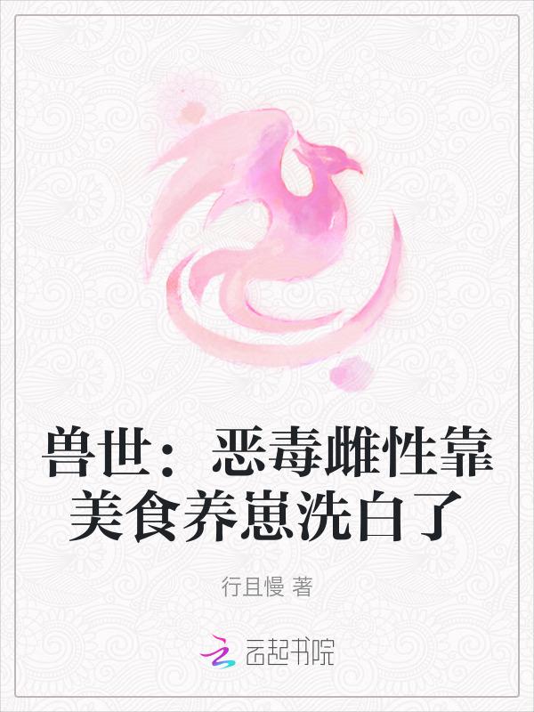兽世恶毒雌性靠美食养崽洗白了