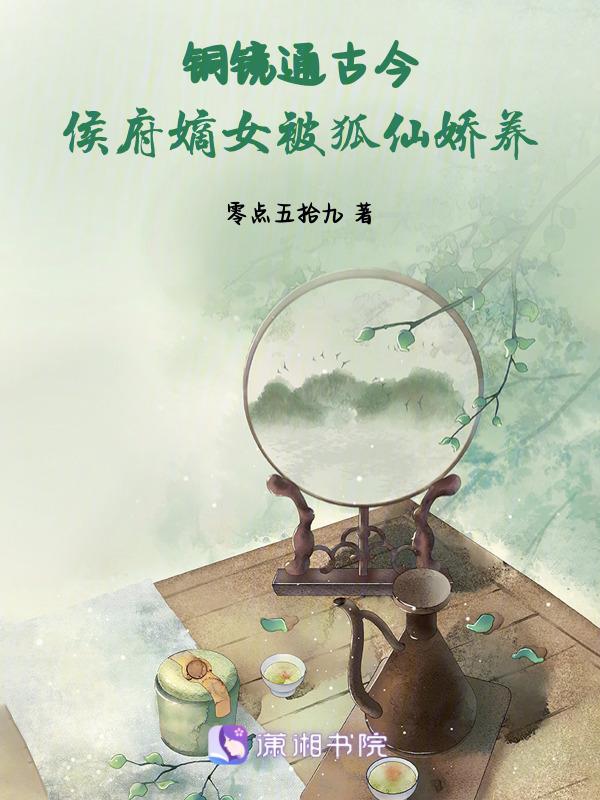 铜镜通古今，侯府嫡女被狐仙娇养